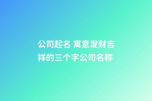 公司起名 寓意发财吉祥的三个字公司名称-第1张-公司起名-玄机派